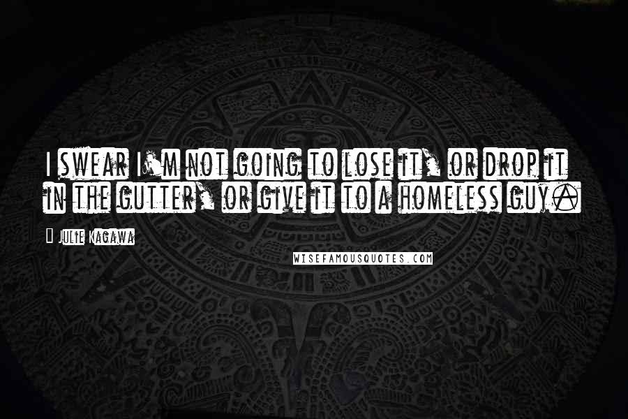 Julie Kagawa Quotes: I swear I'm not going to lose it, or drop it in the gutter, or give it to a homeless guy.