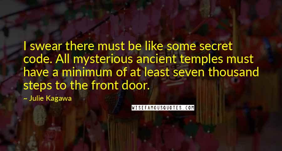 Julie Kagawa Quotes: I swear there must be like some secret code. All mysterious ancient temples must have a minimum of at least seven thousand steps to the front door.