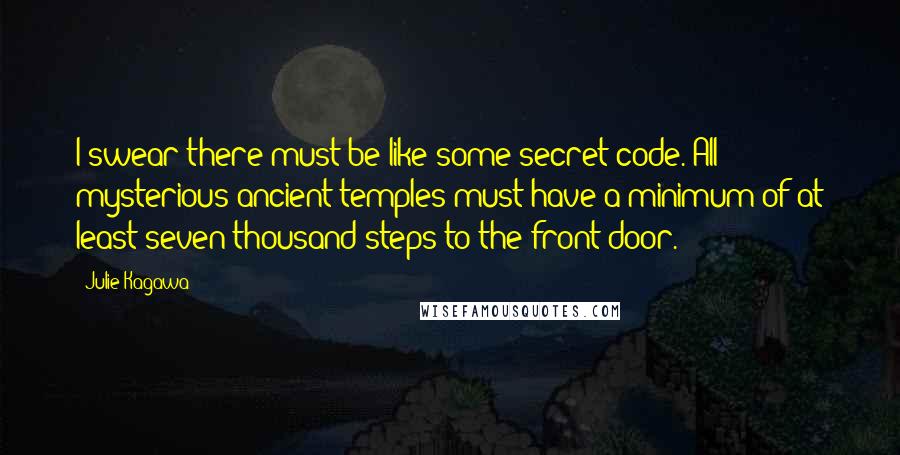 Julie Kagawa Quotes: I swear there must be like some secret code. All mysterious ancient temples must have a minimum of at least seven thousand steps to the front door.