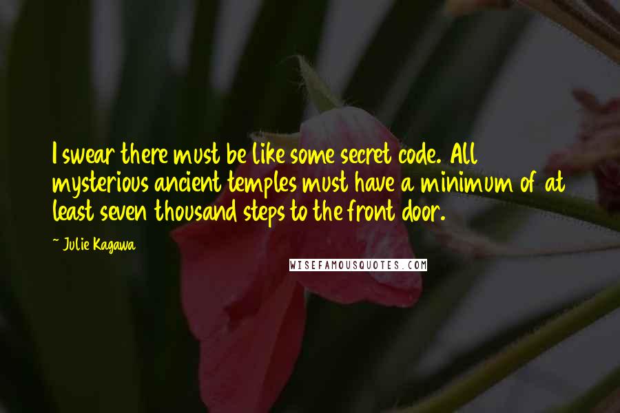 Julie Kagawa Quotes: I swear there must be like some secret code. All mysterious ancient temples must have a minimum of at least seven thousand steps to the front door.