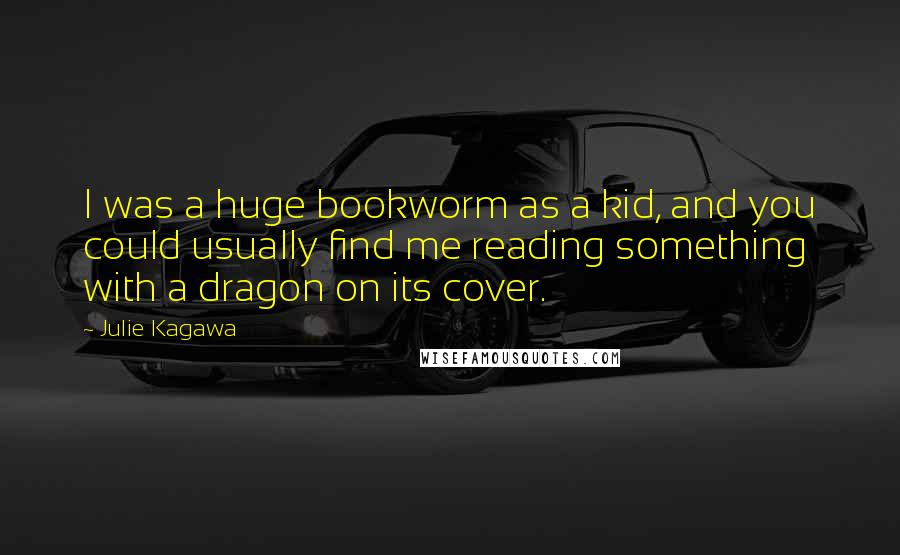 Julie Kagawa Quotes: I was a huge bookworm as a kid, and you could usually find me reading something with a dragon on its cover.