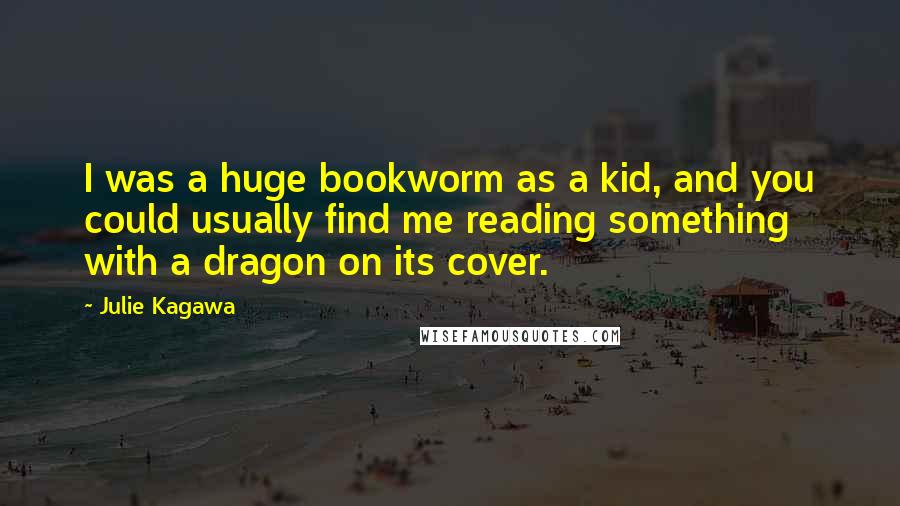 Julie Kagawa Quotes: I was a huge bookworm as a kid, and you could usually find me reading something with a dragon on its cover.