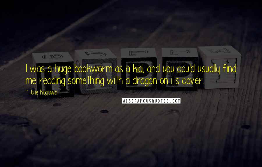 Julie Kagawa Quotes: I was a huge bookworm as a kid, and you could usually find me reading something with a dragon on its cover.