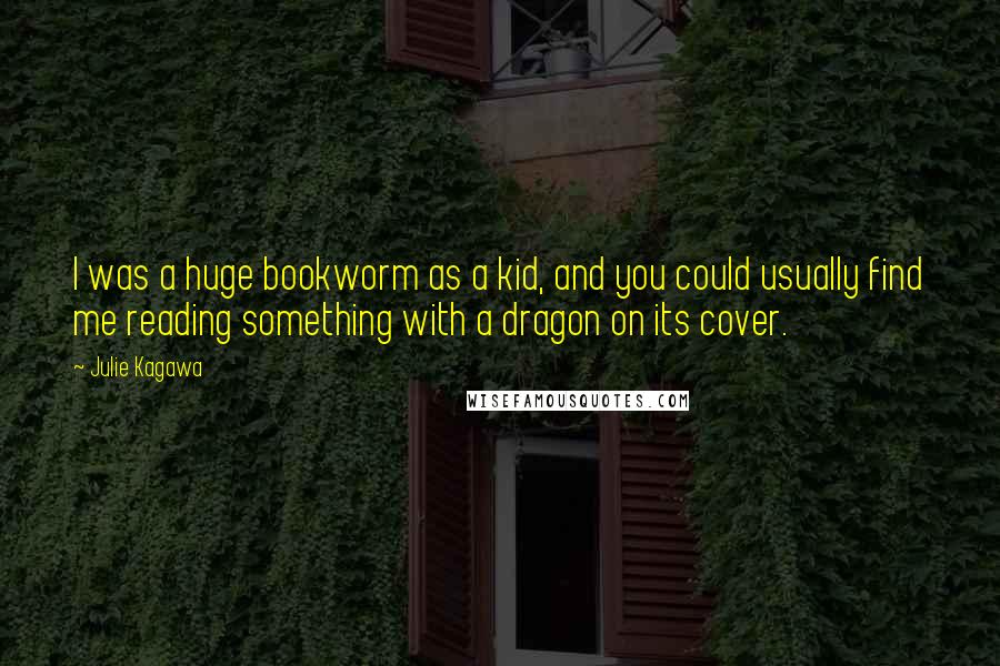 Julie Kagawa Quotes: I was a huge bookworm as a kid, and you could usually find me reading something with a dragon on its cover.