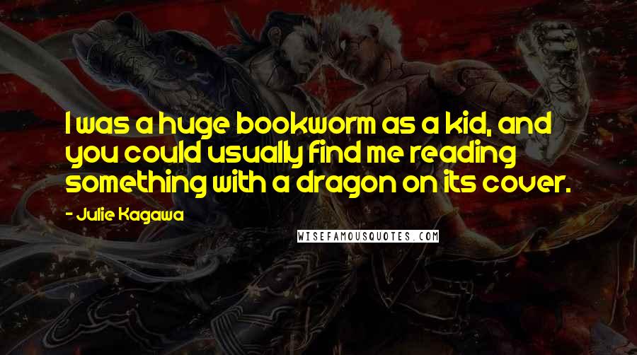 Julie Kagawa Quotes: I was a huge bookworm as a kid, and you could usually find me reading something with a dragon on its cover.