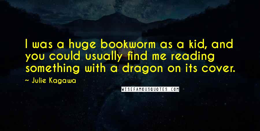 Julie Kagawa Quotes: I was a huge bookworm as a kid, and you could usually find me reading something with a dragon on its cover.