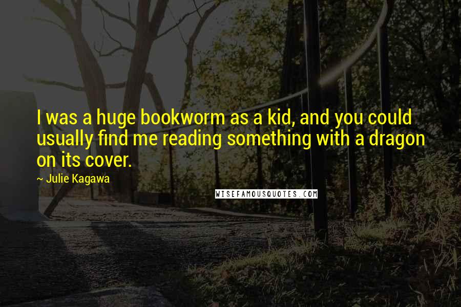 Julie Kagawa Quotes: I was a huge bookworm as a kid, and you could usually find me reading something with a dragon on its cover.