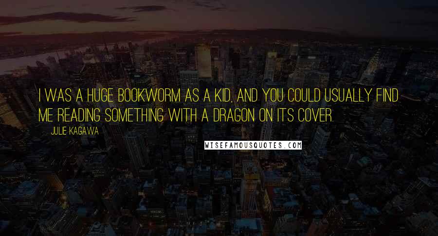 Julie Kagawa Quotes: I was a huge bookworm as a kid, and you could usually find me reading something with a dragon on its cover.