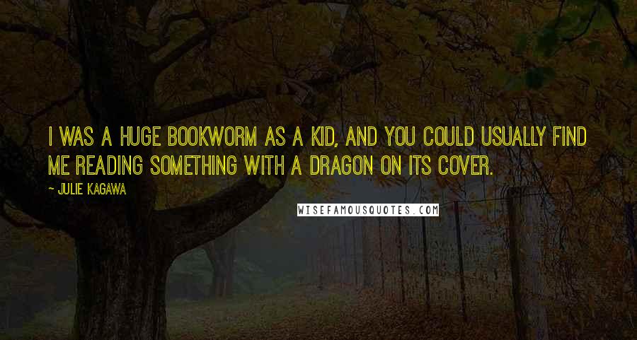 Julie Kagawa Quotes: I was a huge bookworm as a kid, and you could usually find me reading something with a dragon on its cover.