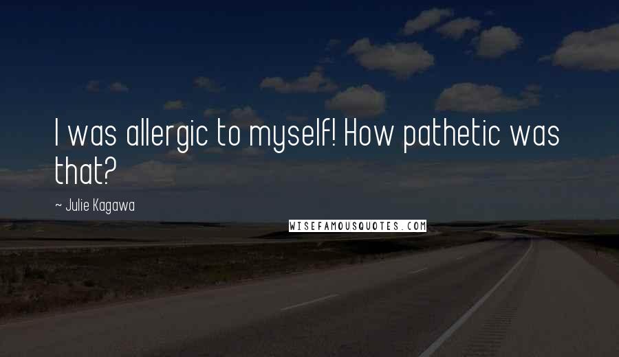 Julie Kagawa Quotes: I was allergic to myself! How pathetic was that?