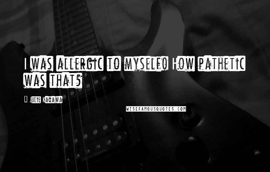 Julie Kagawa Quotes: I was allergic to myself! How pathetic was that?
