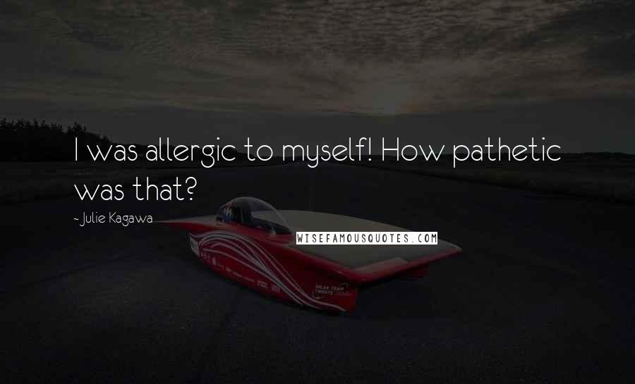 Julie Kagawa Quotes: I was allergic to myself! How pathetic was that?