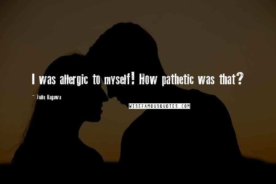 Julie Kagawa Quotes: I was allergic to myself! How pathetic was that?