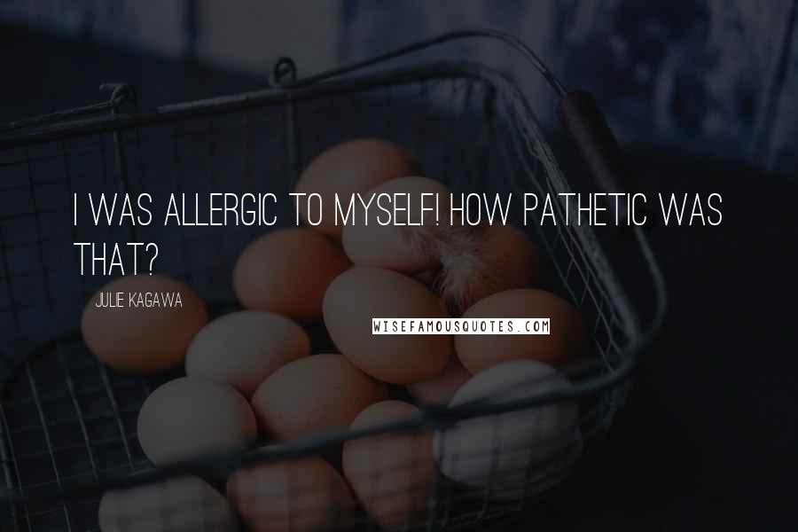 Julie Kagawa Quotes: I was allergic to myself! How pathetic was that?