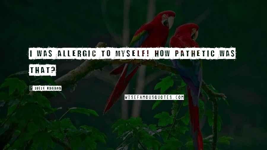 Julie Kagawa Quotes: I was allergic to myself! How pathetic was that?