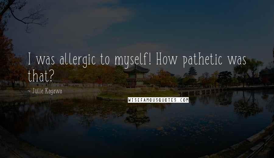 Julie Kagawa Quotes: I was allergic to myself! How pathetic was that?