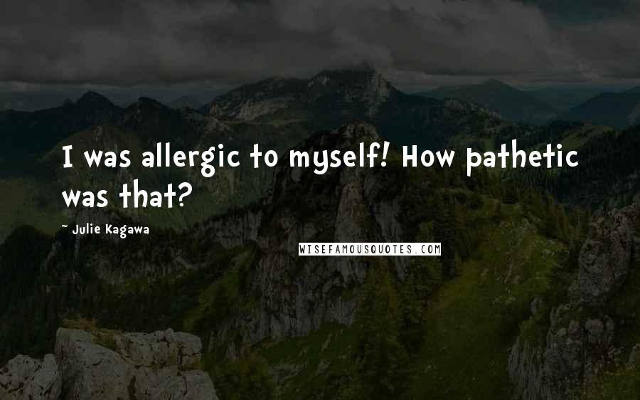Julie Kagawa Quotes: I was allergic to myself! How pathetic was that?