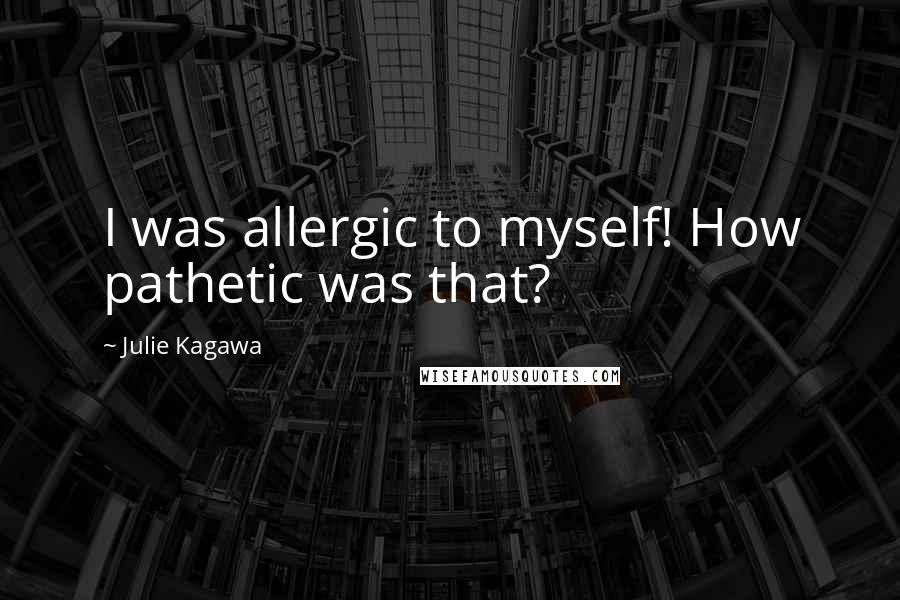 Julie Kagawa Quotes: I was allergic to myself! How pathetic was that?