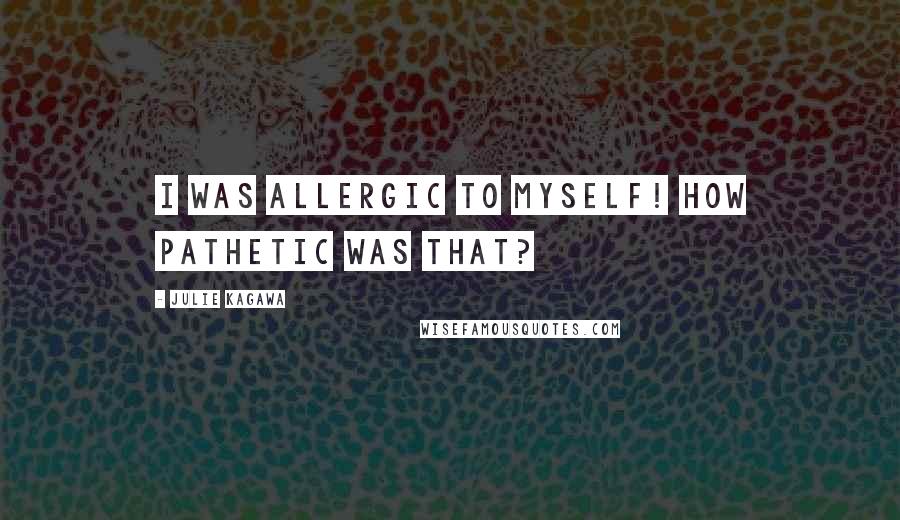 Julie Kagawa Quotes: I was allergic to myself! How pathetic was that?
