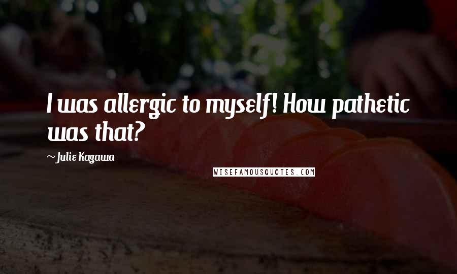 Julie Kagawa Quotes: I was allergic to myself! How pathetic was that?