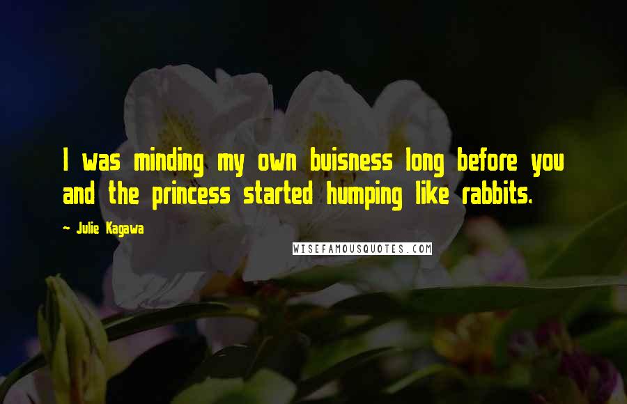 Julie Kagawa Quotes: I was minding my own buisness long before you and the princess started humping like rabbits.