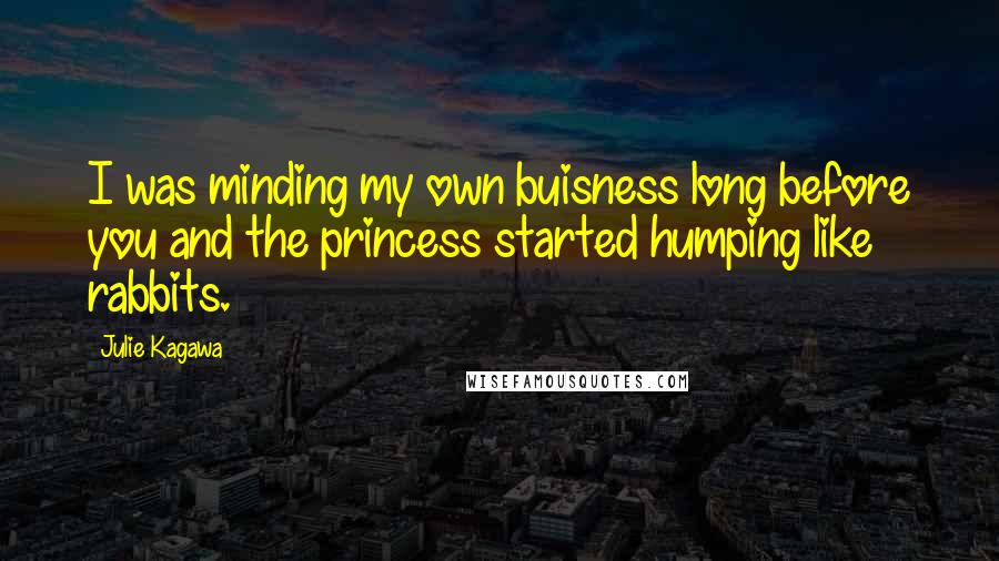 Julie Kagawa Quotes: I was minding my own buisness long before you and the princess started humping like rabbits.