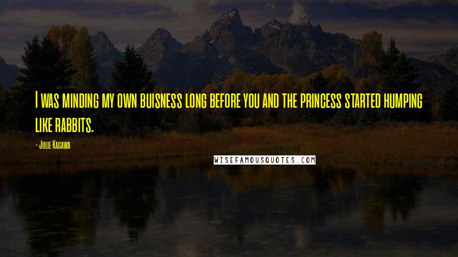Julie Kagawa Quotes: I was minding my own buisness long before you and the princess started humping like rabbits.