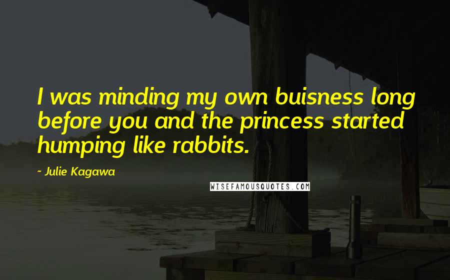 Julie Kagawa Quotes: I was minding my own buisness long before you and the princess started humping like rabbits.