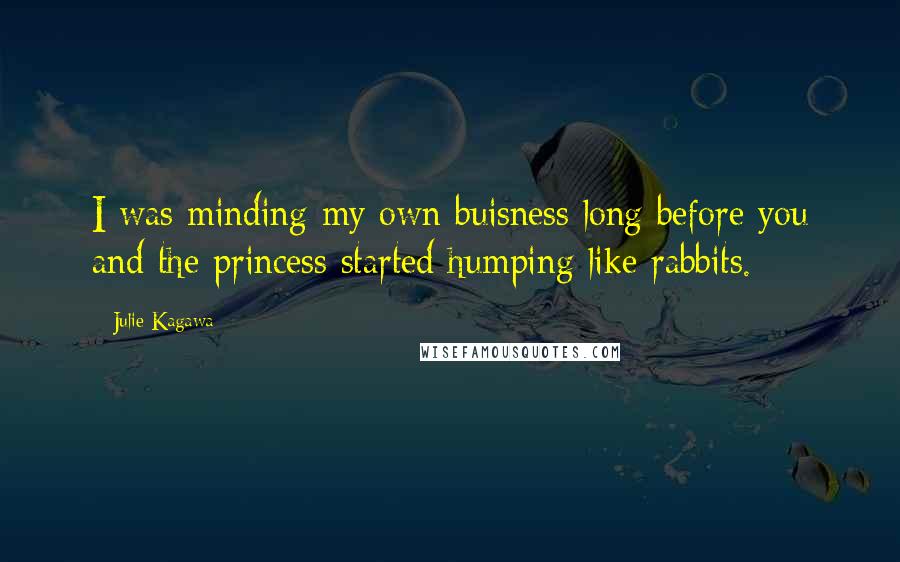 Julie Kagawa Quotes: I was minding my own buisness long before you and the princess started humping like rabbits.