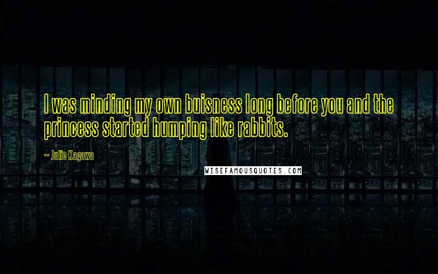 Julie Kagawa Quotes: I was minding my own buisness long before you and the princess started humping like rabbits.