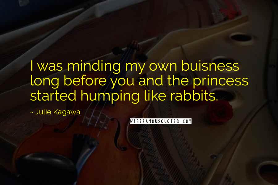 Julie Kagawa Quotes: I was minding my own buisness long before you and the princess started humping like rabbits.