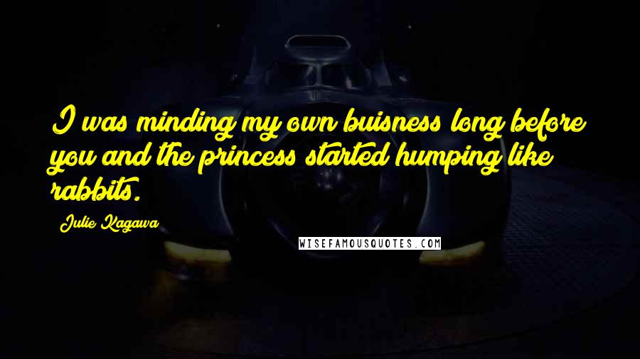 Julie Kagawa Quotes: I was minding my own buisness long before you and the princess started humping like rabbits.