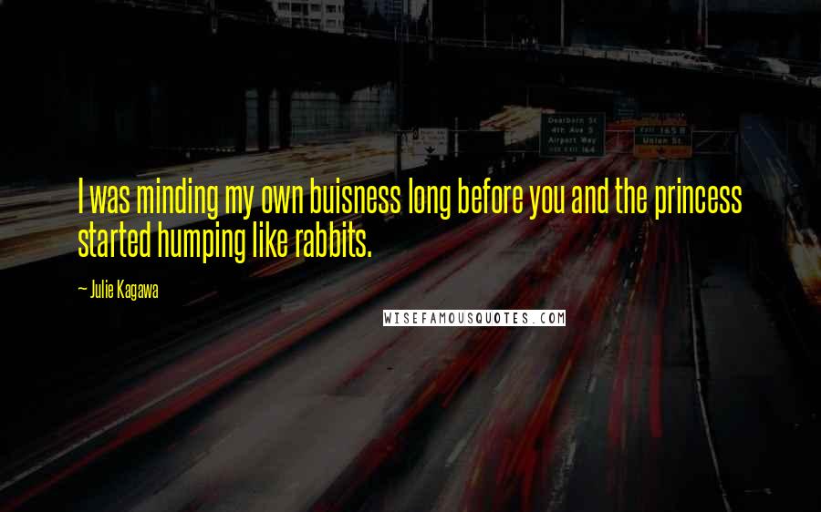 Julie Kagawa Quotes: I was minding my own buisness long before you and the princess started humping like rabbits.