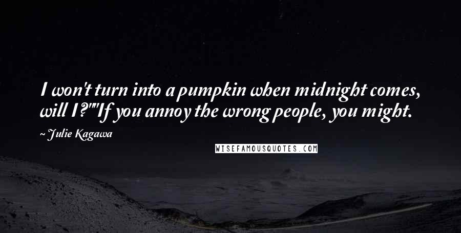 Julie Kagawa Quotes: I won't turn into a pumpkin when midnight comes, will I?""If you annoy the wrong people, you might.