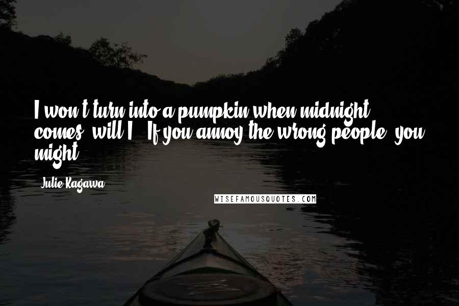 Julie Kagawa Quotes: I won't turn into a pumpkin when midnight comes, will I?""If you annoy the wrong people, you might.