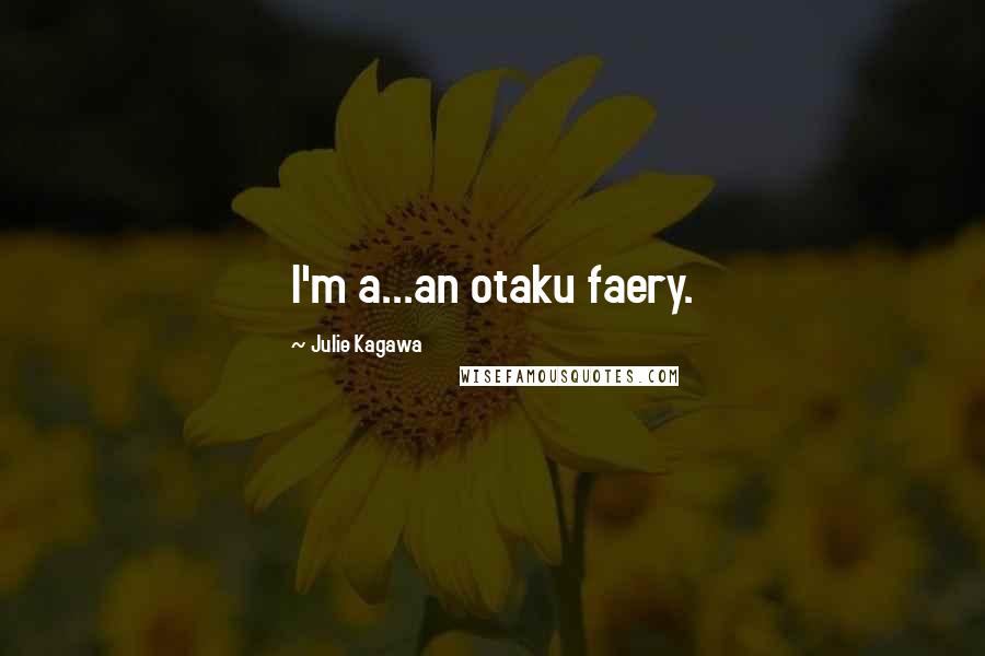 Julie Kagawa Quotes: I'm a...an otaku faery.