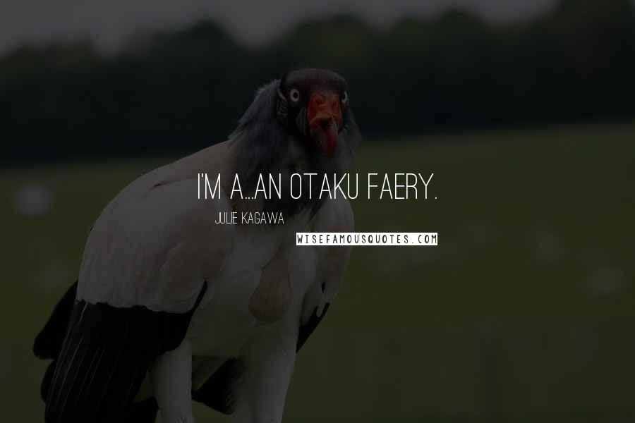 Julie Kagawa Quotes: I'm a...an otaku faery.