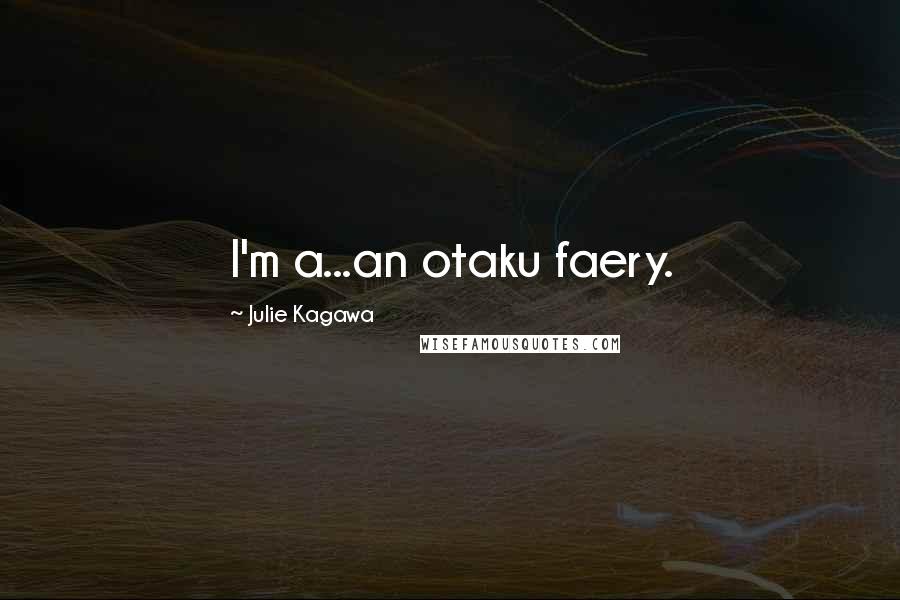 Julie Kagawa Quotes: I'm a...an otaku faery.