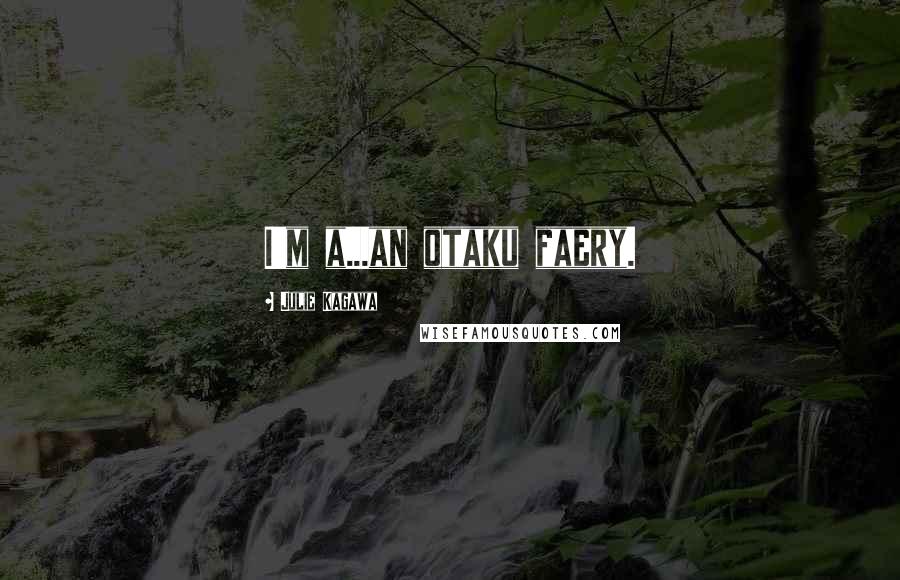 Julie Kagawa Quotes: I'm a...an otaku faery.