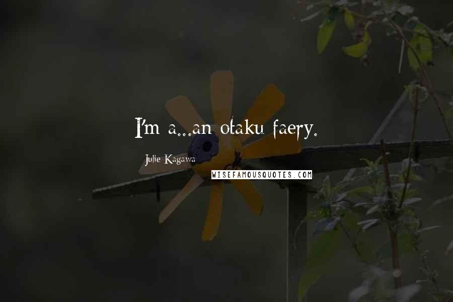Julie Kagawa Quotes: I'm a...an otaku faery.