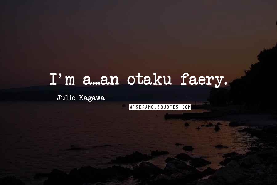 Julie Kagawa Quotes: I'm a...an otaku faery.