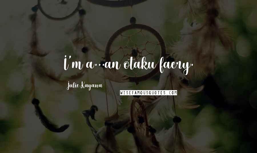 Julie Kagawa Quotes: I'm a...an otaku faery.