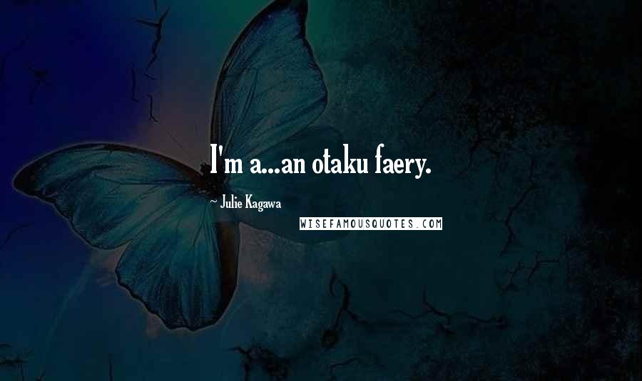 Julie Kagawa Quotes: I'm a...an otaku faery.