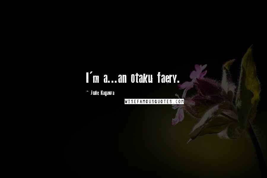 Julie Kagawa Quotes: I'm a...an otaku faery.