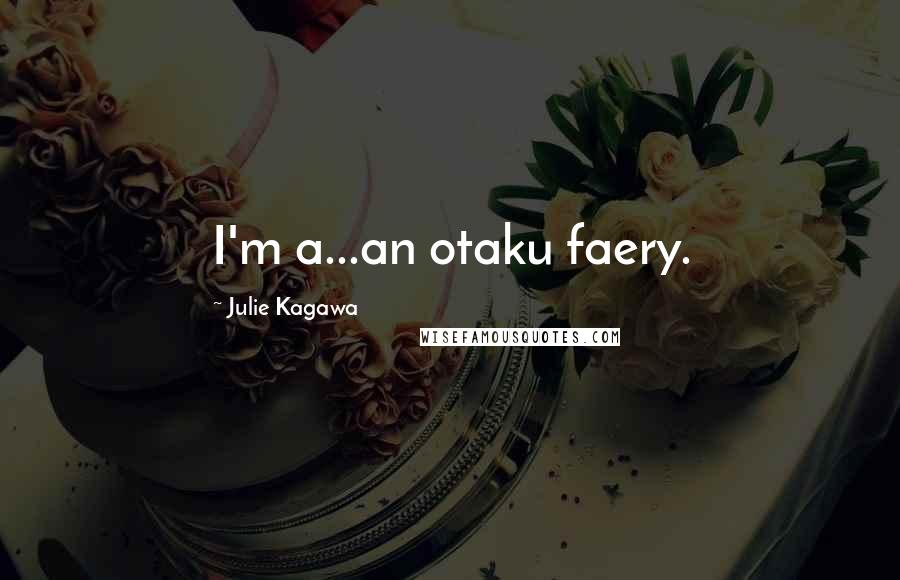 Julie Kagawa Quotes: I'm a...an otaku faery.