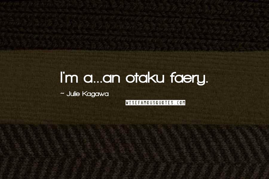 Julie Kagawa Quotes: I'm a...an otaku faery.
