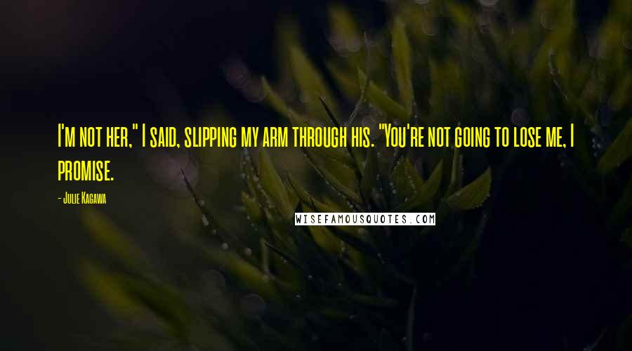 Julie Kagawa Quotes: I'm not her," I said, slipping my arm through his. "You're not going to lose me, I promise.