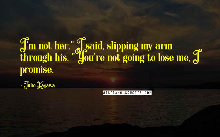 Julie Kagawa Quotes: I'm not her," I said, slipping my arm through his. "You're not going to lose me, I promise.