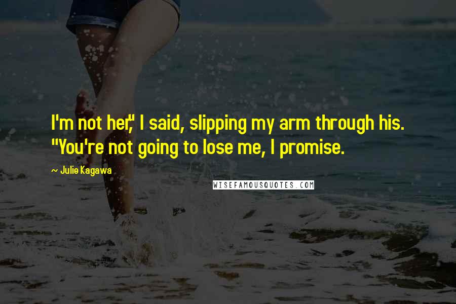 Julie Kagawa Quotes: I'm not her," I said, slipping my arm through his. "You're not going to lose me, I promise.
