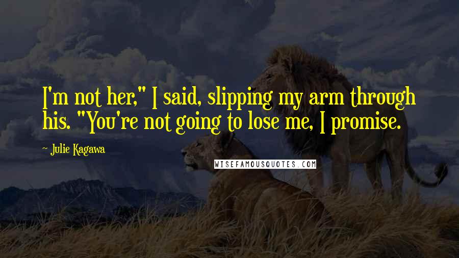 Julie Kagawa Quotes: I'm not her," I said, slipping my arm through his. "You're not going to lose me, I promise.
